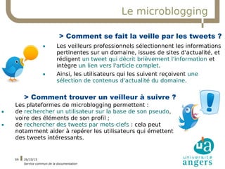 26/10/15
Service commun de la documentation
59
Le microblogging
> Comment se fait la veille par les tweets ?
• Les veilleu...