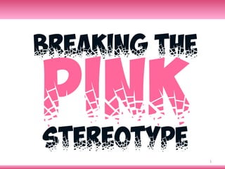1	
BREAKING THE
PINK
STEREOTYPE
 