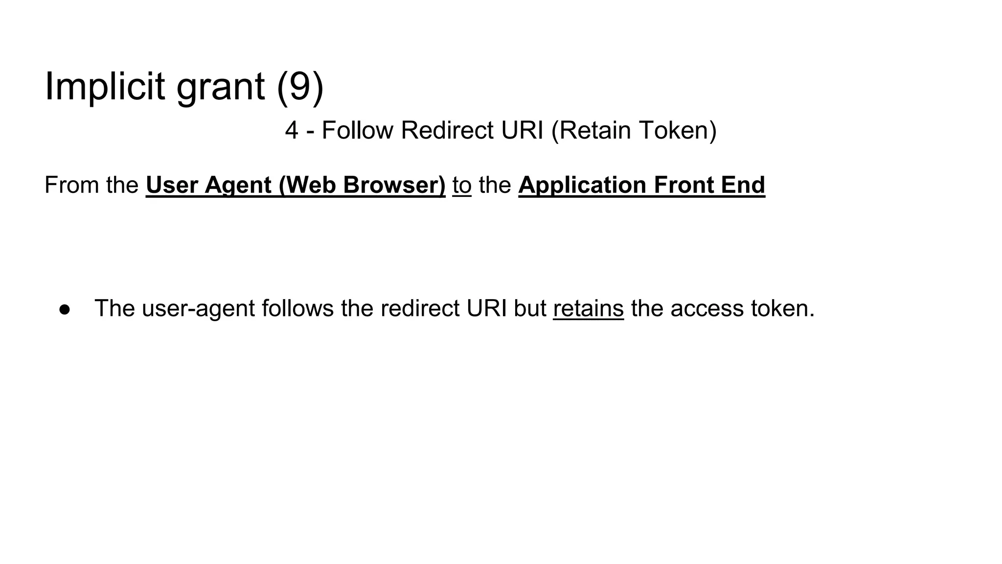 Implicit grant (9)
4 - Follow Redirect URI (Retain Token)
From the User Agent (Web Browser) to the Application Front End
● The user-agent follows the redirect URI but retains the access token.
 
