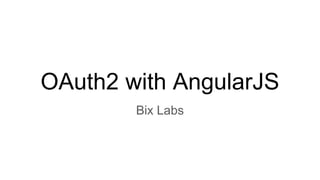 OAuth2 with AngularJS
Bix Labs
 