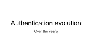 Authentication evolution
Over the years
 