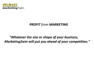 PROFIT from MARKETING


  "Whatever the size or shape of your business,
Marketing2win will put you ahead of your competition."
 