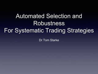Automated Selection and
Robustness
For Systematic Trading Strategies
Dr Tom Starke
 