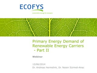 Dr. Andreas Hermelink, Dr. Nesen Sürmeli-Anac
12/06/2014
Primary Energy Demand of
Renewable Energy Carriers
- Part II
Webinar
 