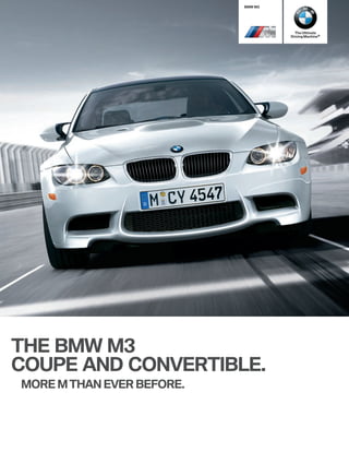 BMW M3




                                      The Ultimate
                                    Driving Machine®




THE BMW M3
COUPE AND CONVERTIBLE.
MORE M THAN EVER BEFORE.
 