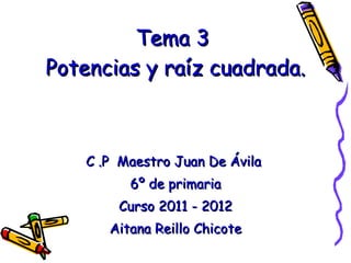 Tema 3  Potencias y raíz cuadrada. C .P  Maestro Juan De Ávila  6º de primaria Curso 2011 - 2012 Aitana Reillo Chicote 