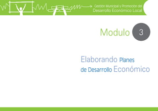 Gestión Municipal y Promoción del

Desarrollo Económico Local

Modulo 3
Elaborando Planes
de Desarrollo Económico

 