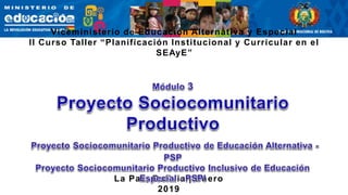 Julio, 2017 La Paz, Bolivia | Enero
2019
Viceministerio de Educación Alternativa y Especial
II Curso Taller “Planificación Institucional y Curricular en el
SEAyE”
 