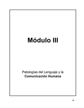 13
Módulo III
Patologías del Lenguaje y la
Comunicación Humana
 