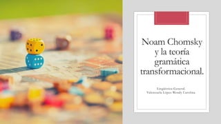 Noam Chomsky
y la teoría
gramática
transformacional.
Lingüística General.
Valenzuela López Wendy Carolina.
 