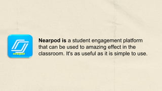 nearpod
Nearpod is a student engagement platform
that can be used to amazing effect in the
classroom. It's as useful as it is simple to use.
 