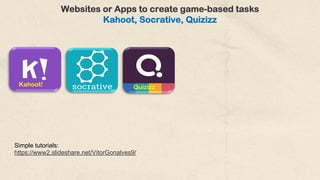 Quizizz
Kahoot!
Simple tutorials:
https://www2.slideshare.net/VitorGonalves9/
Websites or Apps to create game-based tasks
Kahoot, Socrative, Quizizz
 