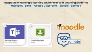 Integrated e-learning/b-learning environments or Learning platforms
Microsoft Teams – Google Classroom – Moodle - Edmodo
 