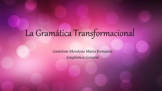 La Gramática Transformacional
Gastelum Mendoza María Fernanda
Lingüística General
 