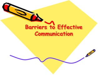 Barriers to Effective
Communication
 