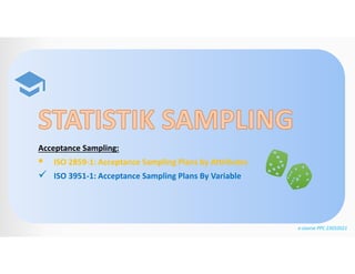 Acceptance Sampling:
 ISO 2859-1: Acceptance Sampling Plans by Attributes
 ISO 3951-1: Acceptance Sampling Plans By Variable
e-course PPC 23032021
 
