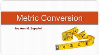 Joe Ann M. Español
Metric Conversion
 