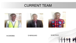 CURRENT TEAM
M GWEMBA D NENGUWO M MUTOVO
 