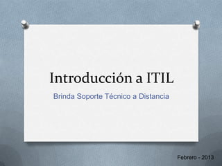 Introducción a ITIL
Brinda Soporte Técnico a Distancia
Febrero - 2013
 