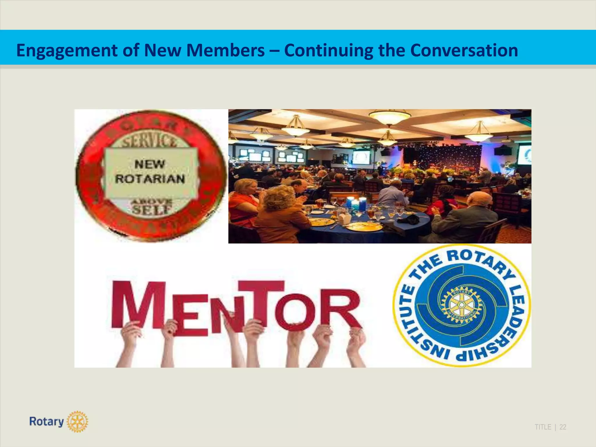 TITLE | 22
Engagement of New Members – Continuing the Conversation
 