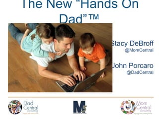 The New “Hands On Dad”™ Stacy DeBroff @MomCentral John Porcaro @DadCentral 