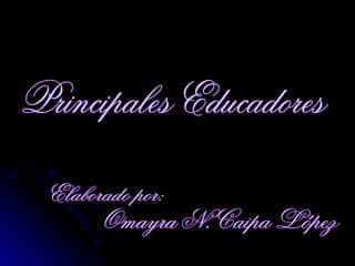 Principales Educadores Elaborado por: Omayra N. Caipa López 