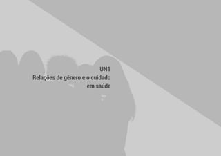  13 
UN1
Relações de gênero e o cuidado
em saúde
 