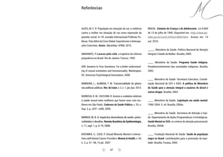  67 
ALVES, M. E. R. População em situação de rua: a violência
contra a mulher em situação de rua como expressão da
questão social. In: VII Jornada Internacional Políticas Pú-
blicas. Para Além da Crise Global: Experiências e Antecipa-
ções Concretas. Anais. Maranhão: UFMA, 2015.
AMARANTE, P. Loucos pela vida: a trajetória da reforma
psiquiátrica no Brasil. Rio de Janeiro: Fiocruz, 1995.
APA. Answers to Your Questions: For a better understand-
ing of sexual orientation and homosexuality. Washington,
DC: American Psychological Association, 2008.
BANDEIRA, L.; ALMEIDA, T. M. Transversalidade de gênero
nas políticas públicas. Rev. do Ceam, v. 2, n. 1, jan./jun. 2013.
BARBOSA, R. M.; FACCHINI, R. Acesso a cuidados relativos
à saúde sexual entre mulheres que fazem sexo com mu-
lheres em São Paulo. Cadernos de Saúde Pública, v. 25, n.
Sup. 2, p. s291–s300, 2009.
BARROS, M. B. A. Inquéritos domiciliares de saúde: poten-
cialidades e desafios. Revista Brasileira de Epidemiologia,
v. 11, supl. 1, p. 6-19, 2008.
BOEHMER, U.; CASE, P. Sexual Minority Women’s Interac-
tions with Breast Cancer Providers. Women & Health, v. 44,
n. 2, p. 41–58, 15 jan. 2007.
BRASIL. Estatuto da Criança e do Adolescente. Lei 8.069
de 13 de julho de 1990. Disponível em: <http://www.pla-
nalto.gov.br/ccivil_03/leis/L8069.htm>. Acesso em: 14
out. 2016.
______. Ministério da Saúde. Política Nacional de Atenção
Integral à Saúde da Mulher. Brasília, 2009.
_____. Ministério da Saúde. Programa Saúde Indígena.
Etnodesenvolvimento das sociedades indígenas. Brasília,
2002.
_____. Ministério da Saúde. Secretaria Executiva. Coorde-
nação Nacional de DST e AIDS. A política do Ministério
da Saúde para a atenção integral a usuários de álcool e
outras drogas. Brasília, 2003.
_____. Ministério da Saúde. Legislação em saúde mental:
1990-2004. 5. ed. Brasília, 2004a.
_____. Ministério da Saúde. Secretaria de Atenção à Saú-
de. Departamento de Ações Programáticas e Estratégicas.
Saúde Mental no SUS: os centros de atenção psicossocial.
Brasília, 2004b.
_____. Fundação Nacional de Saúde. Saúde da população
negra no Brasil: contribuições para a promoção da equi-
dade. Brasília: Funasa, 2005.
Referências
 