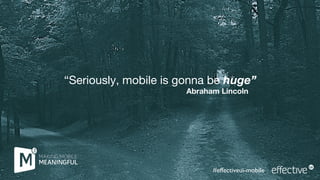 “Seriously, mobile is gonna be huge”
Abraham Lincoln
#effectiveui-mobile
 