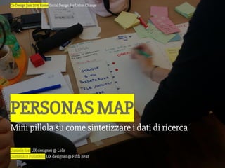 Daniele Iori UX designer @ Lola
Domenico Polimeno UX designer @ Fifth Beat
Co-Design Jam 2015 Rome Social Design For Urban Change
PERSONAS MAP
Mini pillola su come sintetizzare i dati di ricerca
 