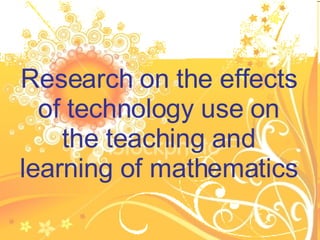 Research on the effects of technology use on the teaching and learning of mathematics 