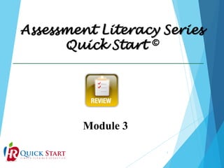 Assessment Literacy Series
Quick Start ©

Module 3
1

 