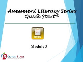 Assessment Literacy Series
Quick Start ©
1
Module 3
 