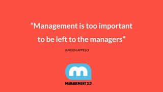 “Management is too important
to be left to the managers”
JURGEN APPELO
 