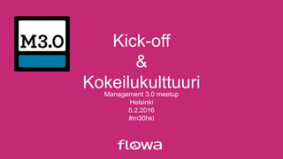Kick-off
&
KokeilukulttuuriManagement 3.0 meetup
Helsinki
5.2.2016
#m30hki
 
