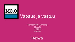 Vapaus ja vastuu
Management 3.0 meetup
Helsinki
14.4.2016
#m30hki
 