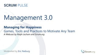 Management 3.0
Managing for Happiness
Games, Tools and Practices to Motivate Any Team
A Webcast by Ralph Jocham and Scrum.org
Moderated by Eric Naiburg
 
