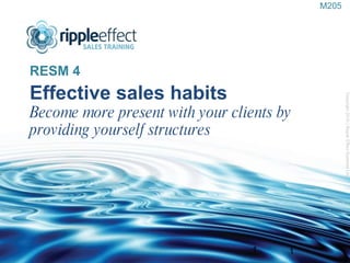 Effective sales habits Become more present with your clients by providing yourself structures ,[object Object],Copyright 2010 | Ripple Effect Systems Ltd  1 M205 
