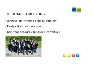 DIE HERAUSFORDERUNG
• Junges Unternehmen ohne Bekanntheit
• Einzigartiges Leistungspaket
• Kein vergleichbares Berufsbild im Vertrieb
 
