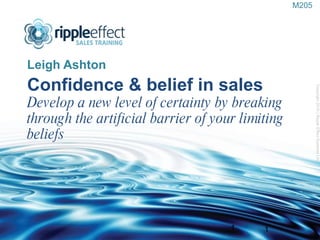 Confidence & belief in sales Develop a new level of certainty by breaking through the artificial barrier of your limiting beliefs ,[object Object],Copyright 2010 | Ripple Effect Systems Ltd  1 M205 