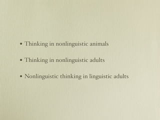 • Thinking in nonlinguistic animals

• Thinking in nonlinguistic adults

• Nonlinguistic thinking in linguistic adults
 