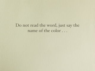 Do not read the word, just say the
     name of the color . . .
 