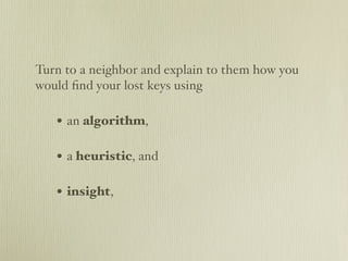 Turn to a neighbor and explain to them how you
would ﬁnd your lost keys using

   • an algorithm,

   • a heuristic, and

   • insight,
 