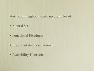 With your neighbor, make up examples of

• Mental Set

• Functional Fixedness

• Representativeness Heuristic

• Availability Heuristic
 