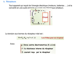 b. Récepteurs
Tout appareil qui reçoit de l’énergie électrique (moteurs, batteries ….) et la
convertit en une autre énergie qui n’est pas thermique (chaleur).
La tension aux bornes du récepteur réal est :
Avec:
 