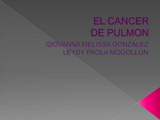 EL CANCERDE PULMON  GIOVANNA MELISSA GONZALEZ LEYDY PAOLA MOGOLLON 