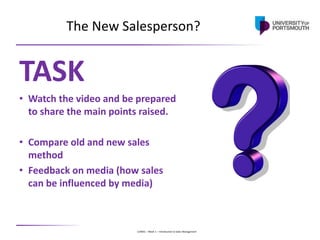 U24001 – Week 1 – Introduction to Sales Management
The New Salesperson?
TASK
• Watch the video and be prepared
to share th...