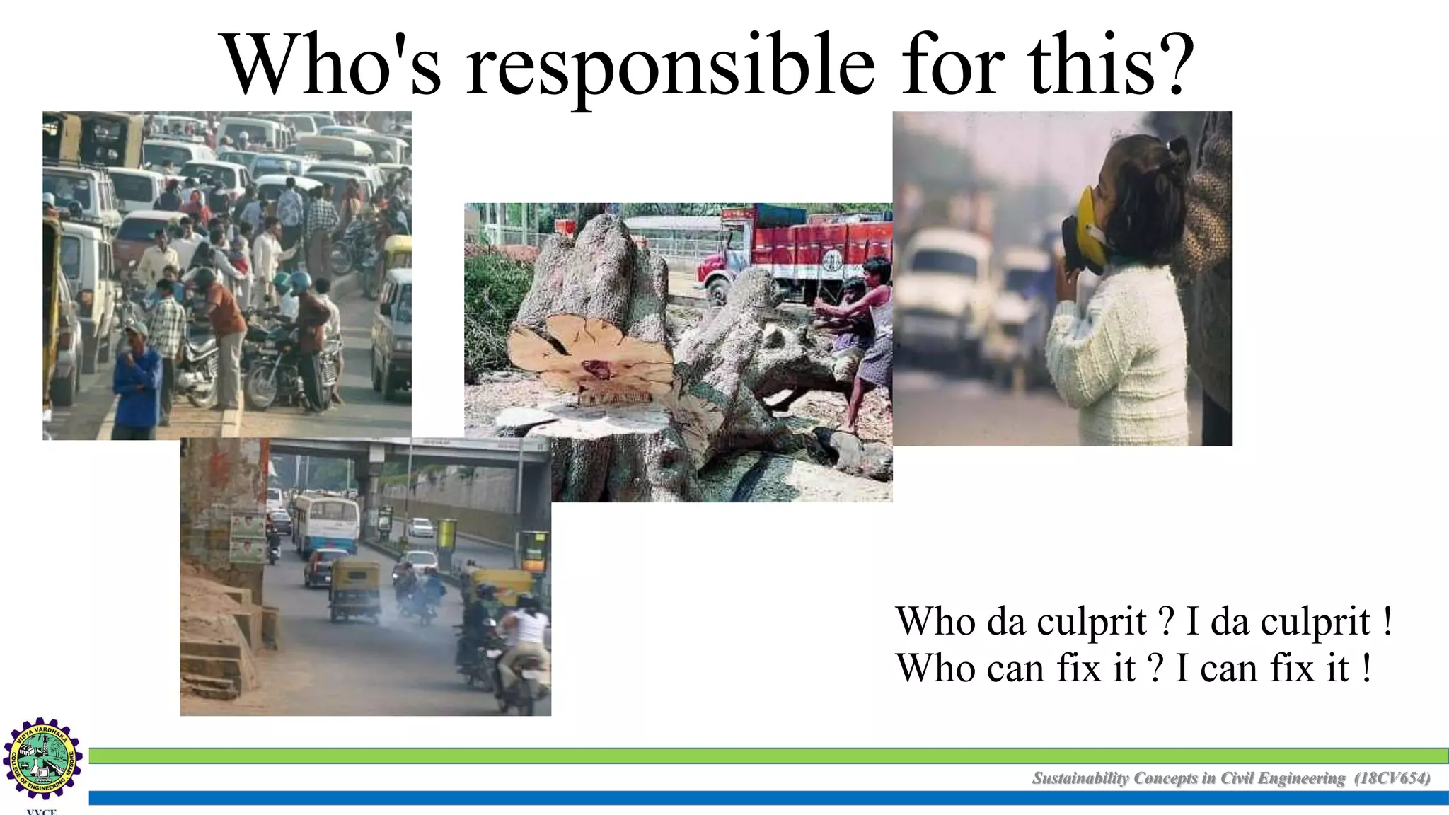 Sustainability Concepts in Civil Engineering (18CV654)
Who's responsible for this?
Who da culprit ? I da culprit !
Who can fix it ? I can fix it !
 