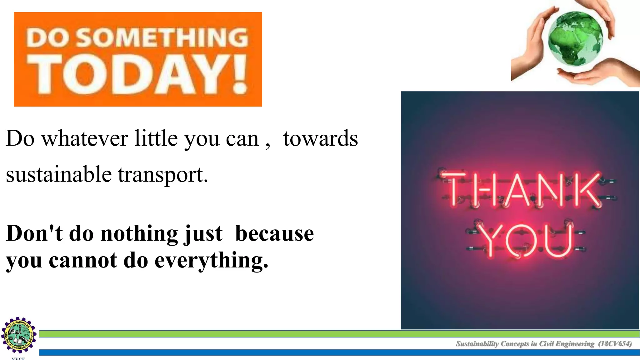 Sustainability Concepts in Civil Engineering (18CV654)
Do whatever little you can , towards
sustainable transport.
Don't do nothing just because
you cannot do everything.
 