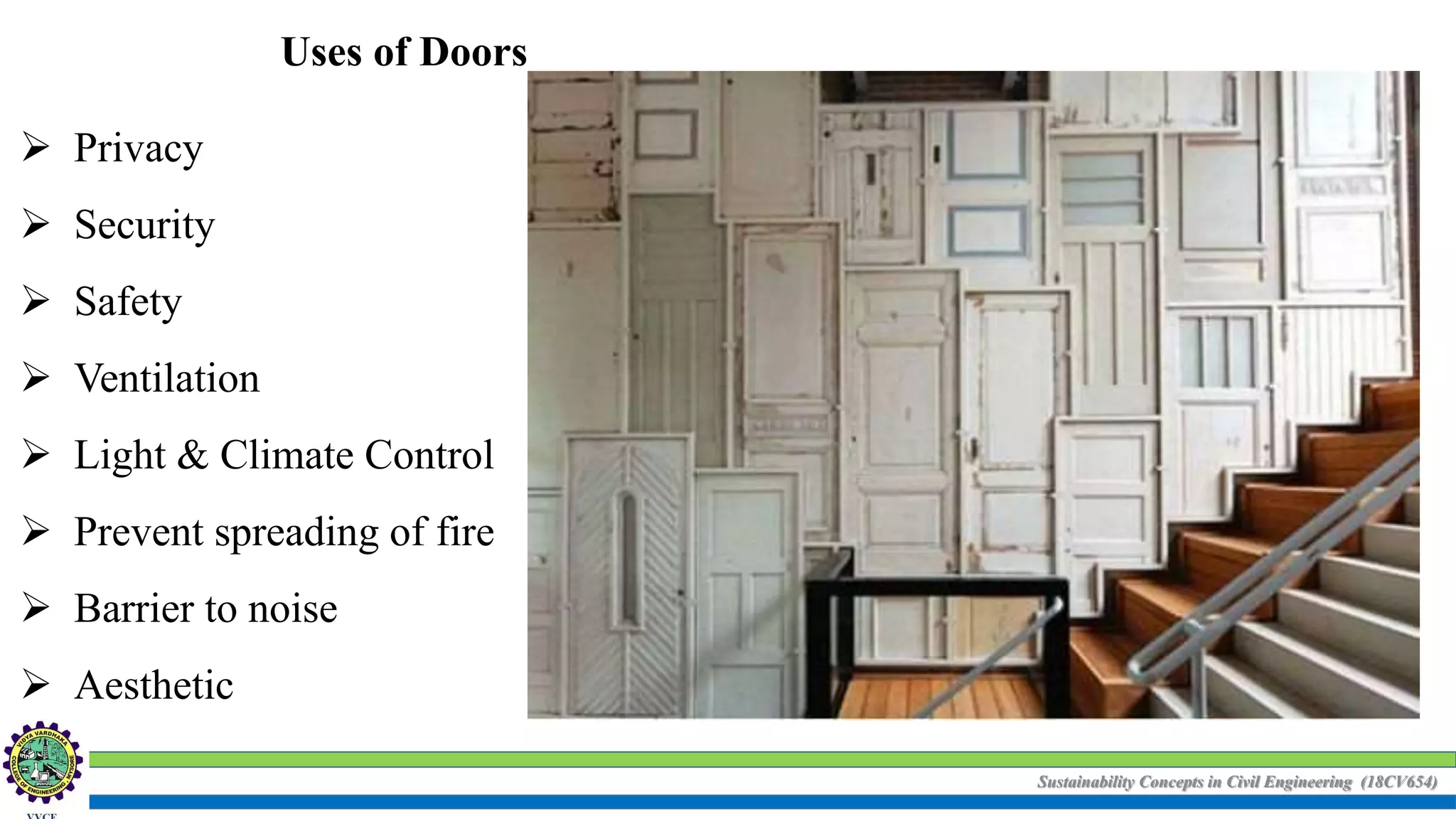 Sustainability Concepts in Civil Engineering (18CV654)
 Privacy
 Security
 Safety
 Ventilation
 Light & Climate Control
 Prevent spreading of fire
 Barrier to noise
 Aesthetic
Uses of Doors
 
